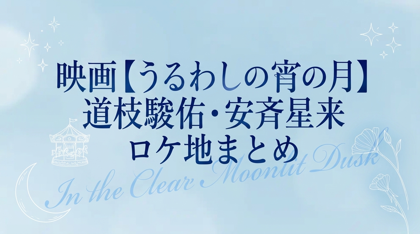 映画【うるわしの宵の月】道枝駿佑・安斉星来ロケ地まとめ