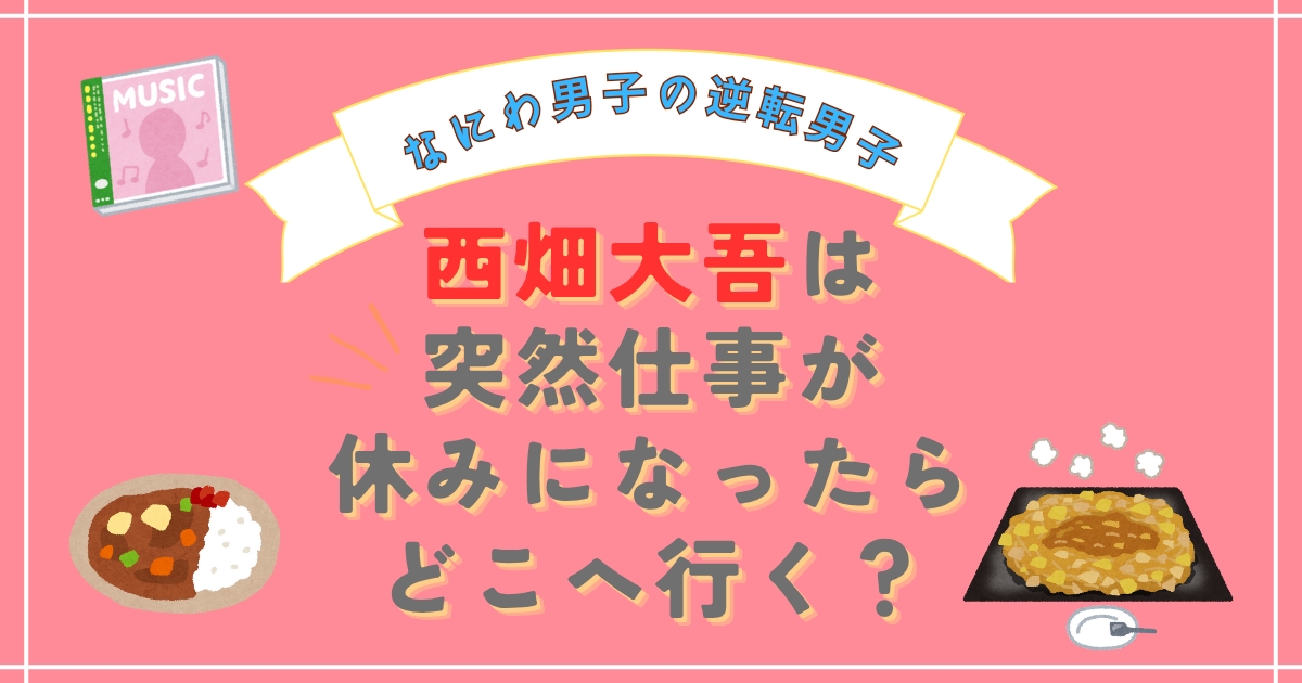 【なにわ男子の逆転男子】ロケ地！西畑大吾が行ったCDショップ・もんじゃ焼き・コルギのお店は？ロケ日はいつ？