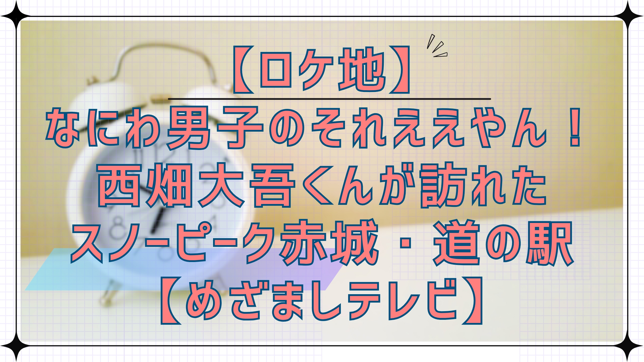 【ロケ地】なにわ男子のそれええやん！で西畑大吾くんが訪れたスノーピーク赤城・道の駅まえばし赤城【めざましテレビ】